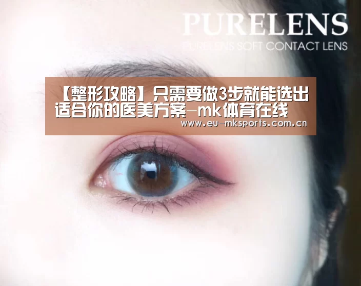 【整形攻略】只需要做3步就能选出适合你的医美方案-mk体育在线(图4) mk体育在线