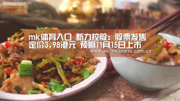 mk体育入口_新力控股:股票发售定价3.98港元 预期11月15日上市(图1) mk体育下载