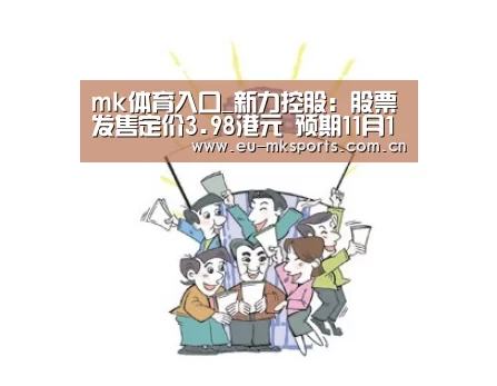 mk体育入口_新力控股:股票发售定价3.98港元 预期11月15日上市(图4) mk体育下载