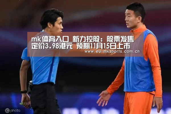 mk体育入口_新力控股:股票发售定价3.98港元 预期11月15日上市(图2) mk体育在线