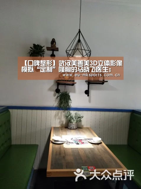 【口碑整形】武汉美善美3D立体影像模拟“定制”隆胸的马晓飞医生:mk体育入口(图1) mk体育app下载入口