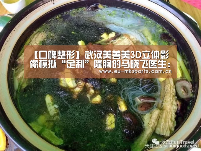 【口碑整形】武汉美善美3D立体影像模拟“定制”隆胸的马晓飞医生:mk体育入口(图4) mk体育入口